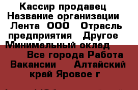 Кассир-продавец › Название организации ­ Лента, ООО › Отрасль предприятия ­ Другое › Минимальный оклад ­ 30 000 - Все города Работа » Вакансии   . Алтайский край,Яровое г.